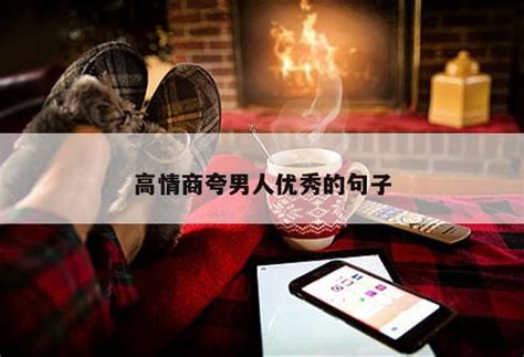 稱讚男人的句子|高情商夸男人优秀的句子（精选45句）